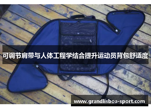 可调节肩带与人体工程学结合提升运动员背包舒适度